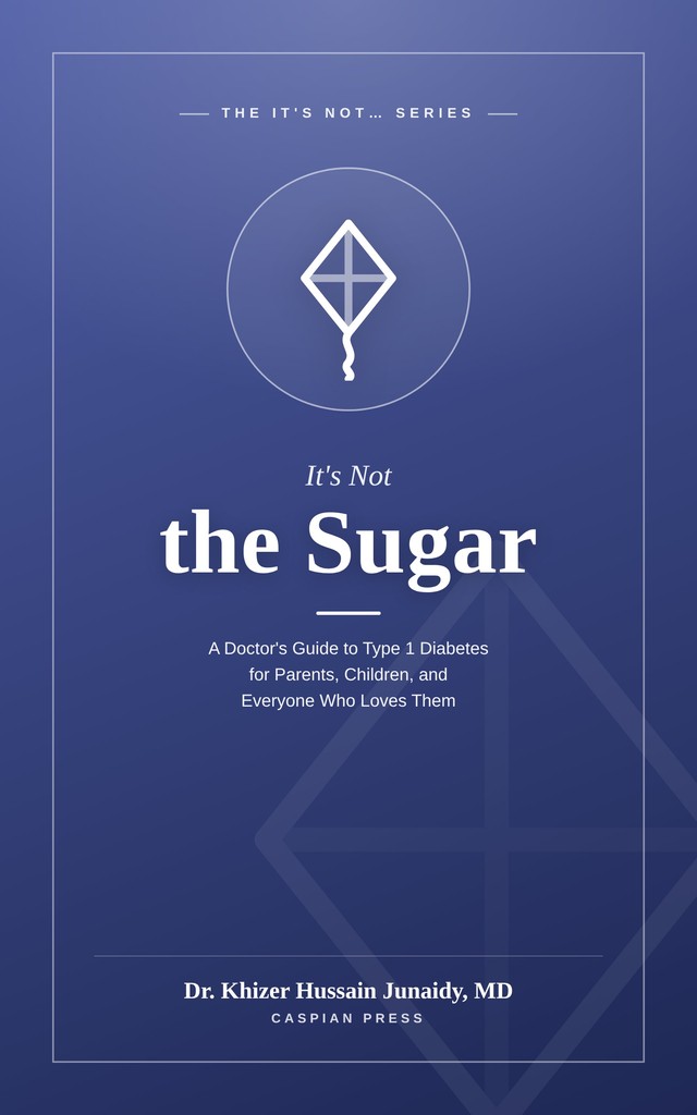 Cover of It's Not the Sugar: A Doctor's Guide to Type 1 Diabetes for Parents, Children, and Everyone Who Loves Them, by Dr. Khizer Hussain Junaidy, MD, Caspian Press.
